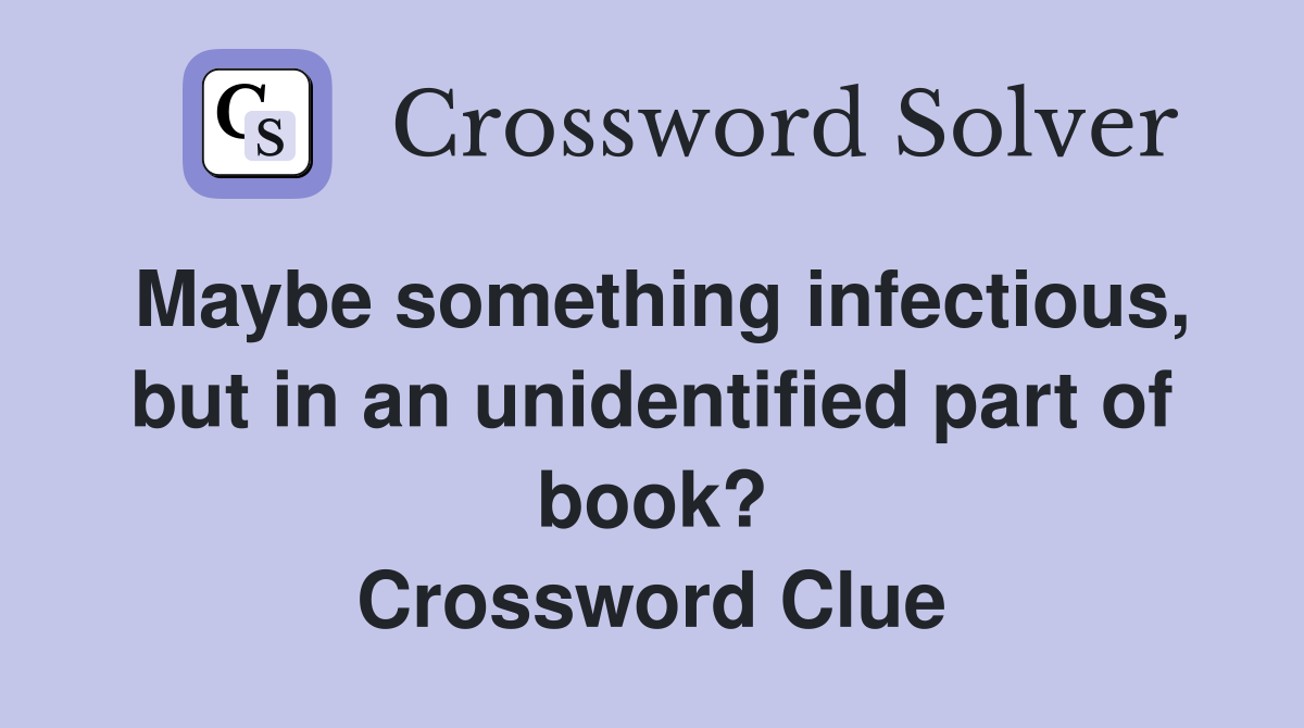 Maybe something infectious, but in an unidentified part of book? Crossword Clue