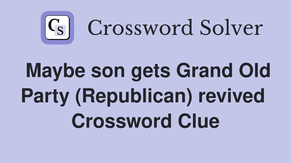 Maybe son gets Grand Old Party (Republican) revived  Crossword Clue