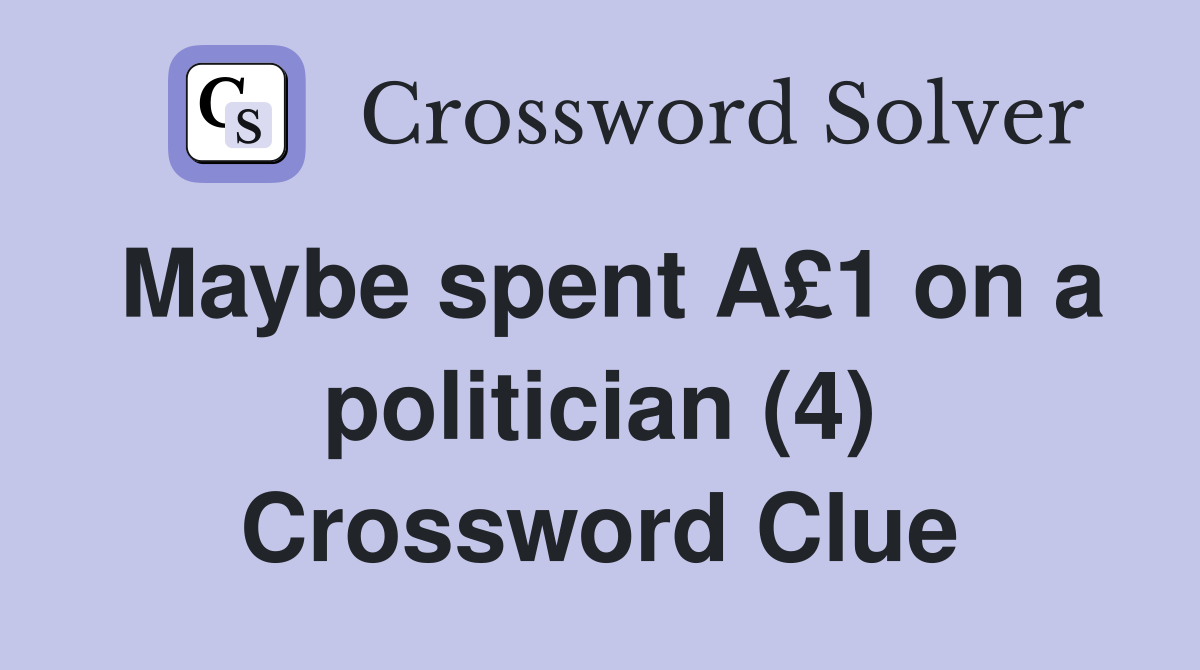 Maybe spent A£1 on a politician (4) Crossword Clue