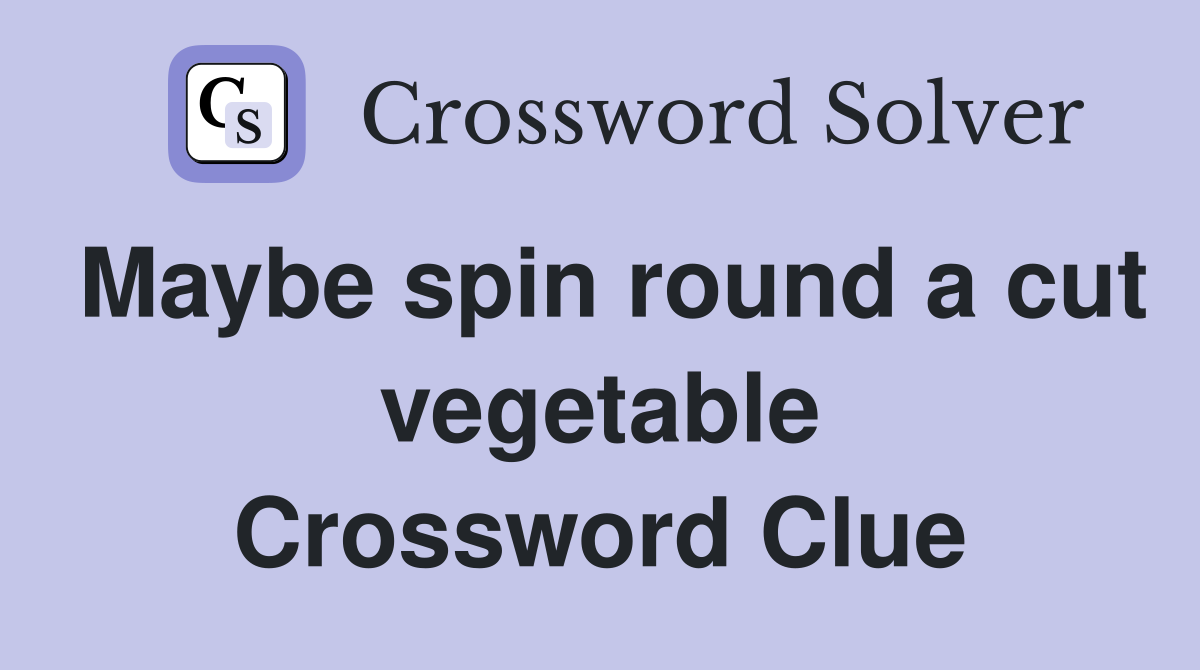Maybe spin round a cut vegetable Crossword Clue
