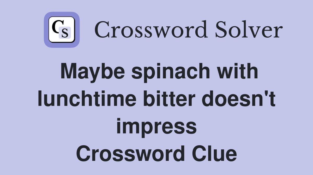 Maybe spinach with lunchtime bitter doesn't impress Crossword Clue
