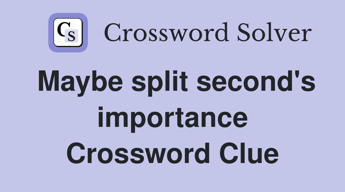 Maybe split second's importance Crossword Clue