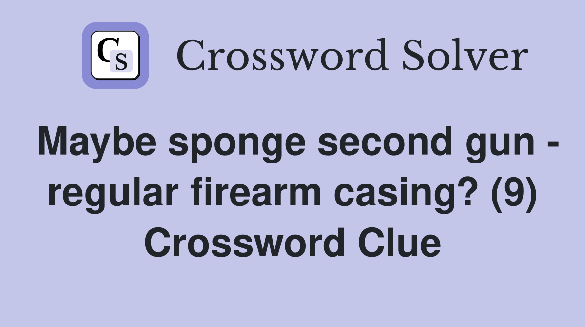 Maybe sponge second gun - regular firearm casing? (9) Crossword Clue