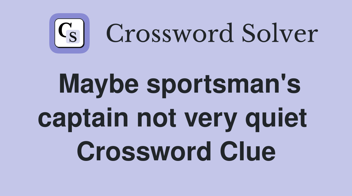 Maybe sportsman's captain not very quiet  Crossword Clue