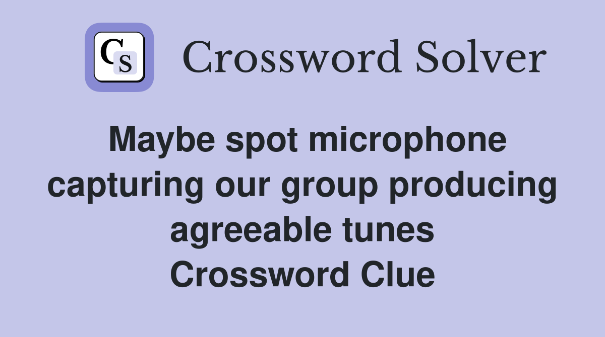 Maybe spot microphone capturing our group producing agreeable tunes Crossword Clue