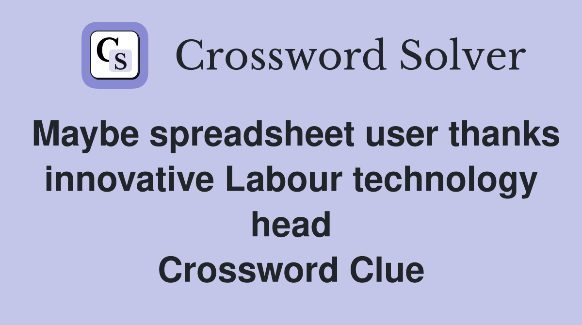 Maybe spreadsheet user thanks innovative Labour technology head Crossword Clue