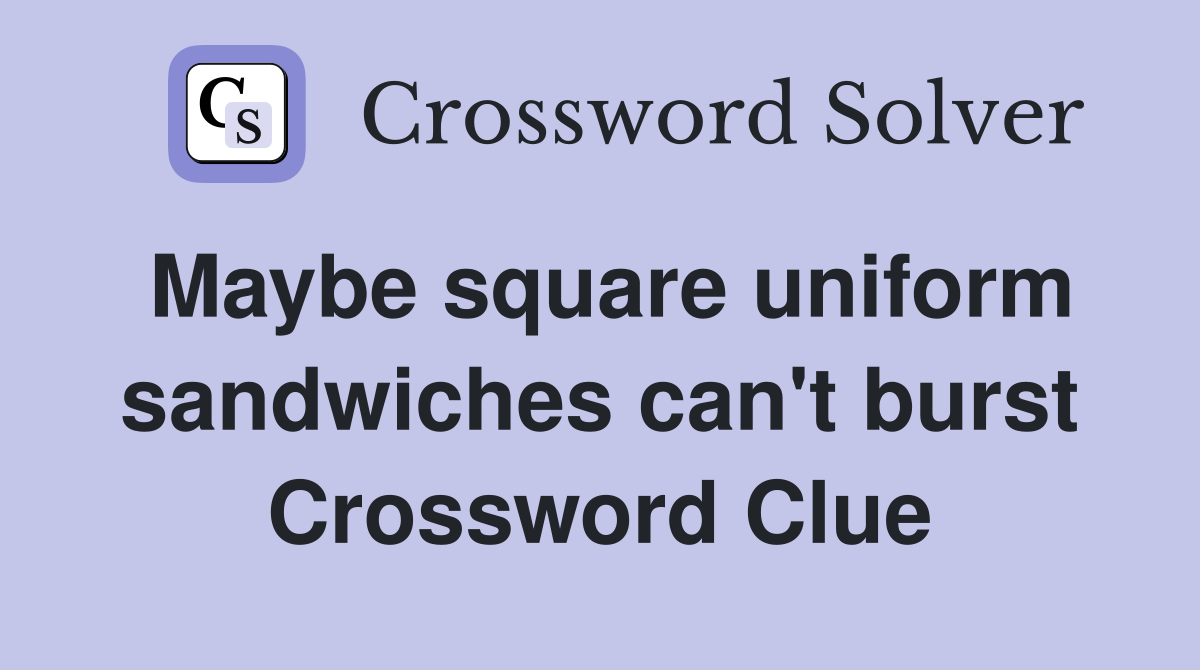Maybe square uniform sandwiches can't burst Crossword Clue