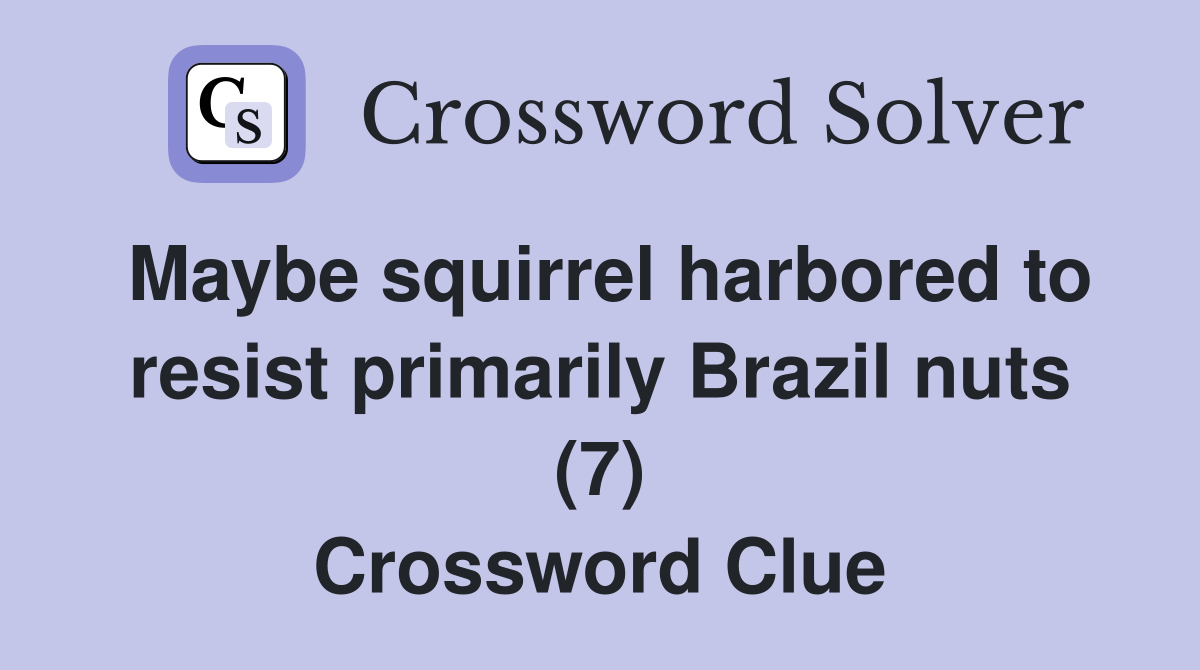 Maybe squirrel harbored to resist primarily Brazil nuts (7) Crossword Clue
