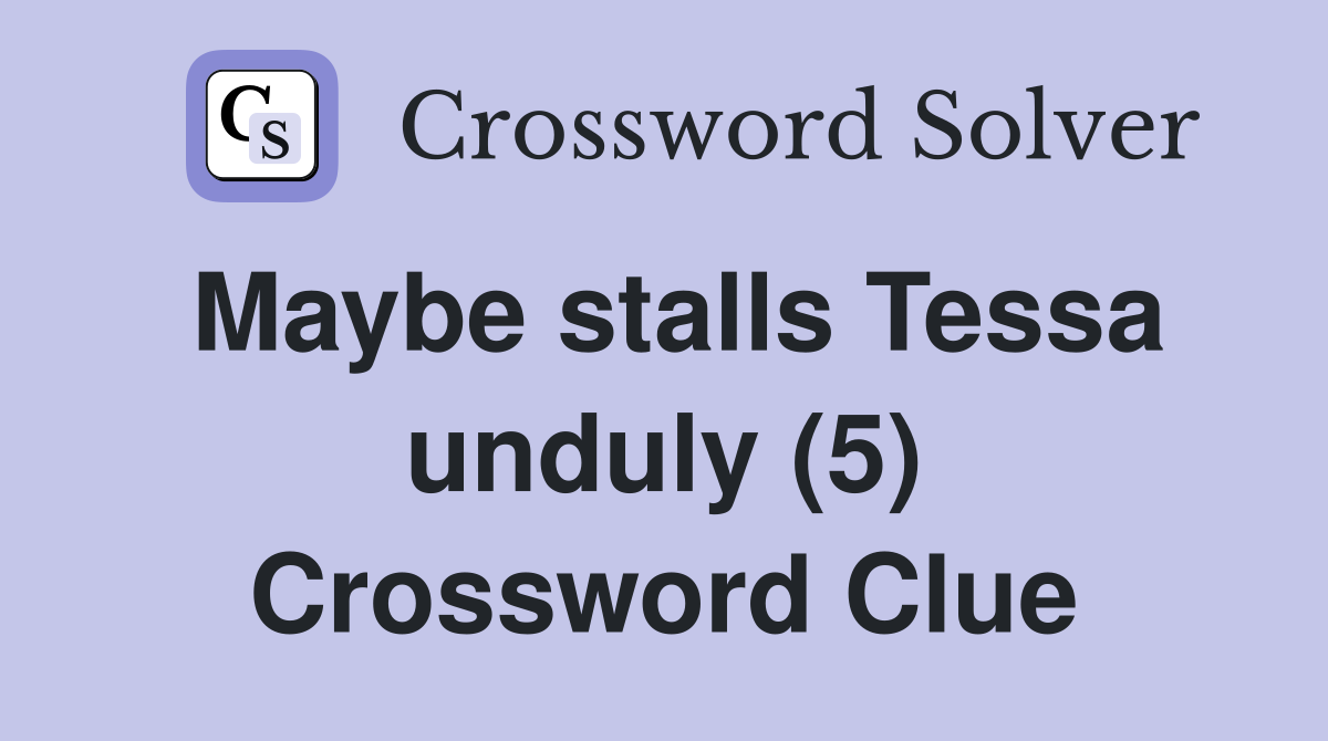 Maybe stalls Tessa unduly (5) Crossword Clue