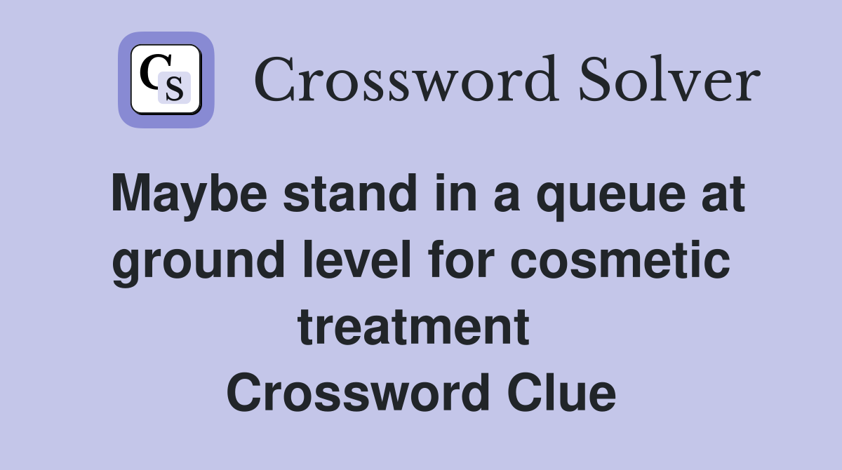 Maybe stand in a queue at ground level for cosmetic treatment  Crossword Clue