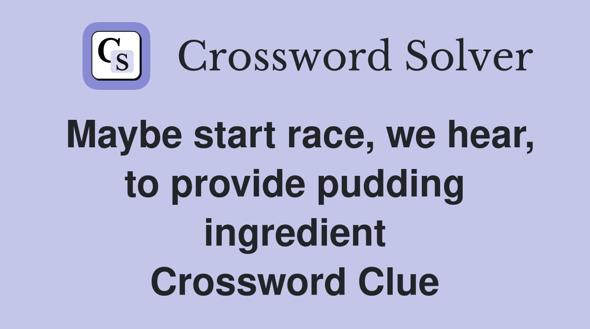 Maybe start race, we hear, to provide pudding ingredient Crossword Clue