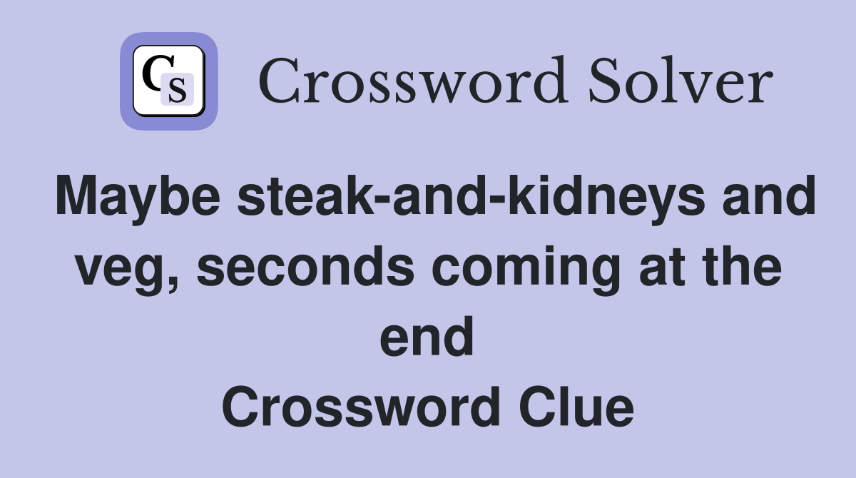 Maybe steak-and-kidneys and veg, seconds coming at the end Crossword Clue