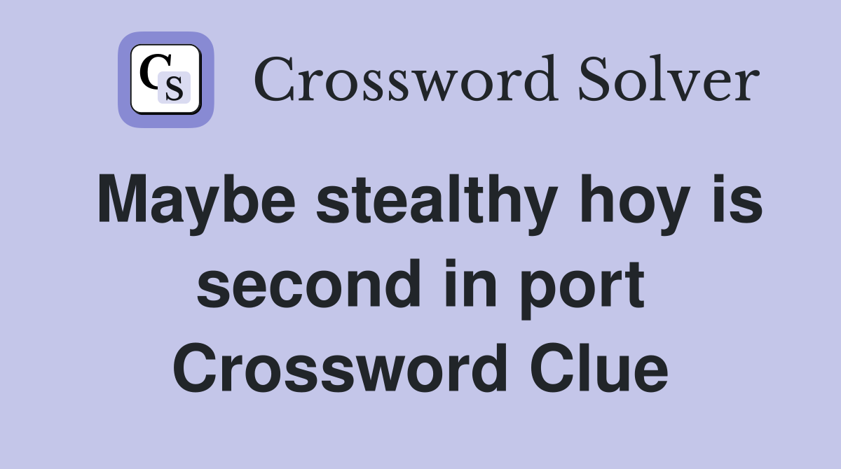 Maybe stealthy hoy is second in port Crossword Clue