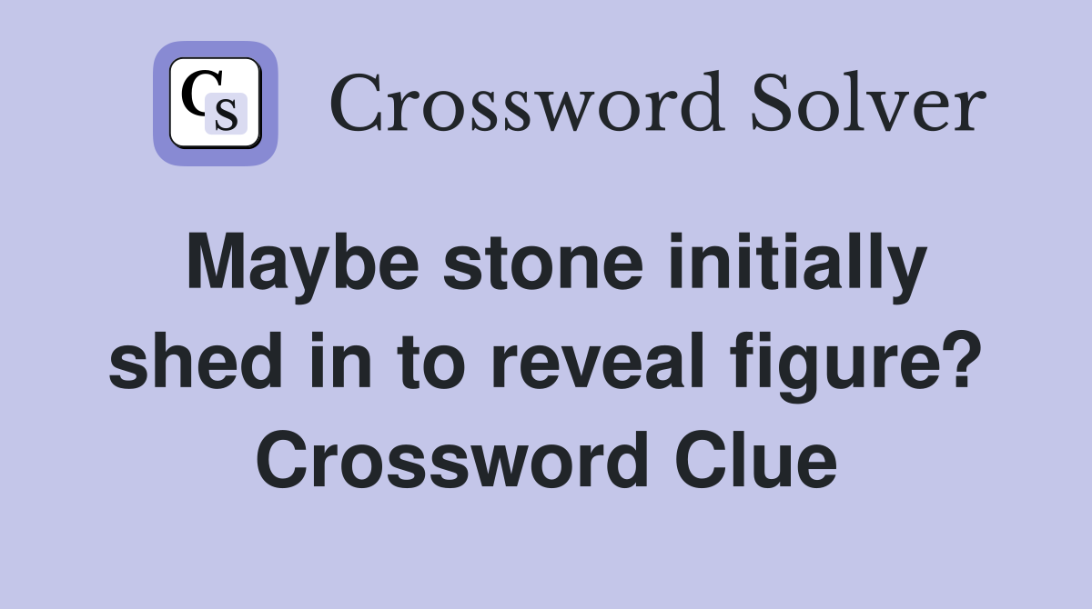 Maybe stone initially shed in to reveal figure? Crossword Clue