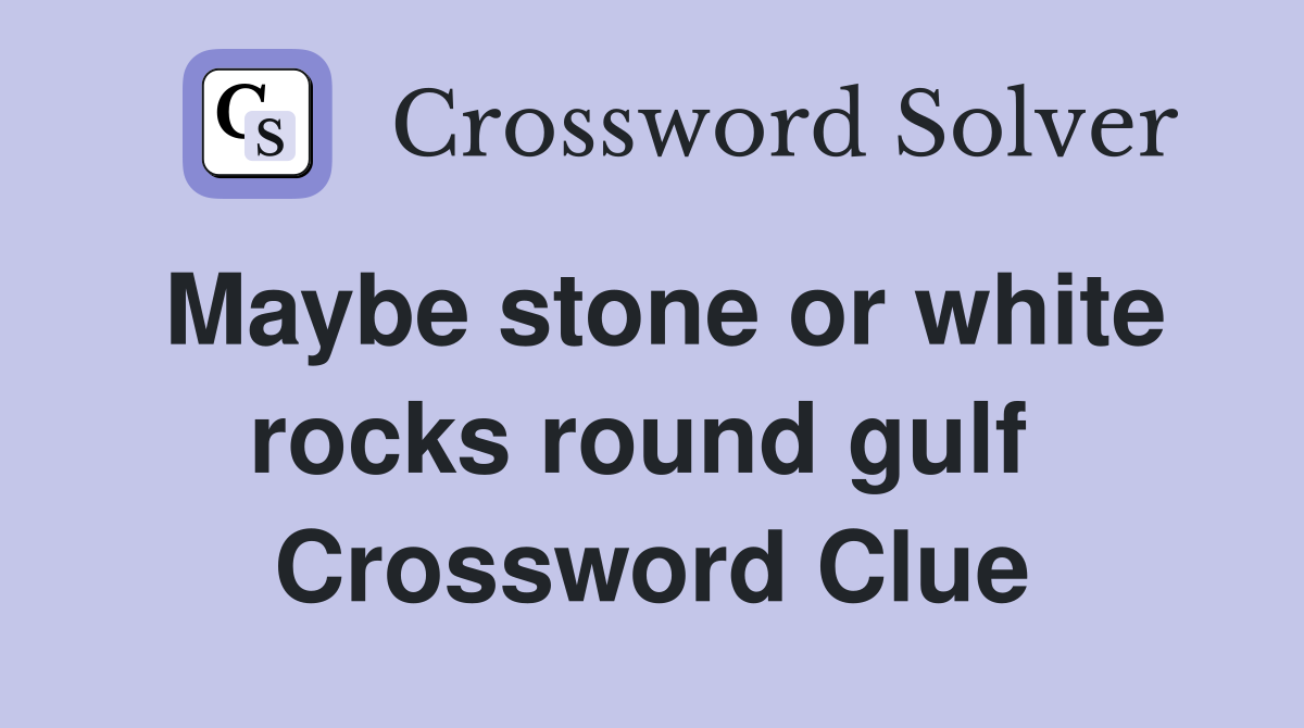 Maybe stone or white rocks round gulf  Crossword Clue
