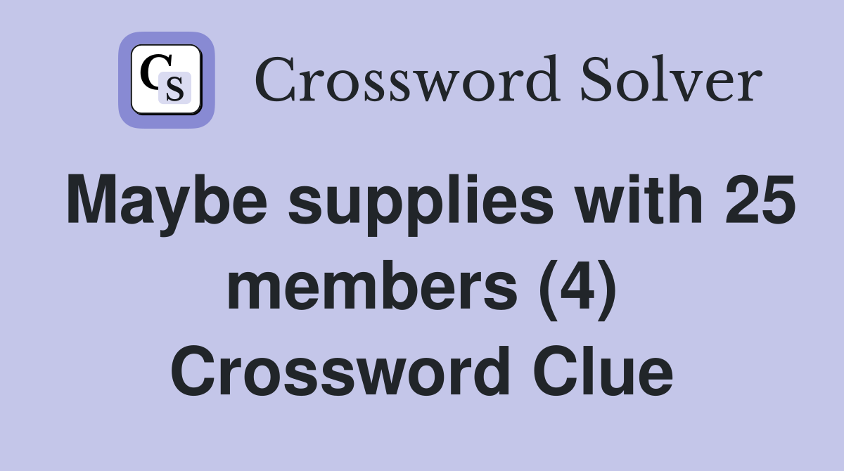 Maybe supplies with 25 members (4) Crossword Clue