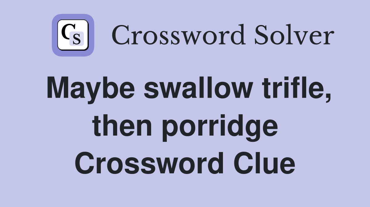 Maybe swallow trifle, then porridge Crossword Clue