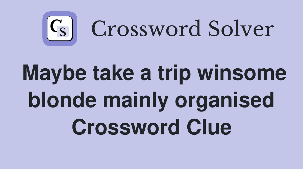 Maybe take a trip winsome blonde mainly organised Crossword Clue