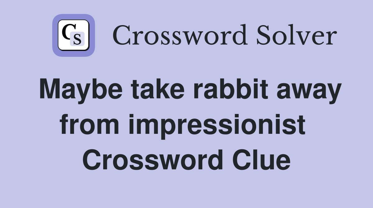 Maybe take rabbit away from impressionist  Crossword Clue