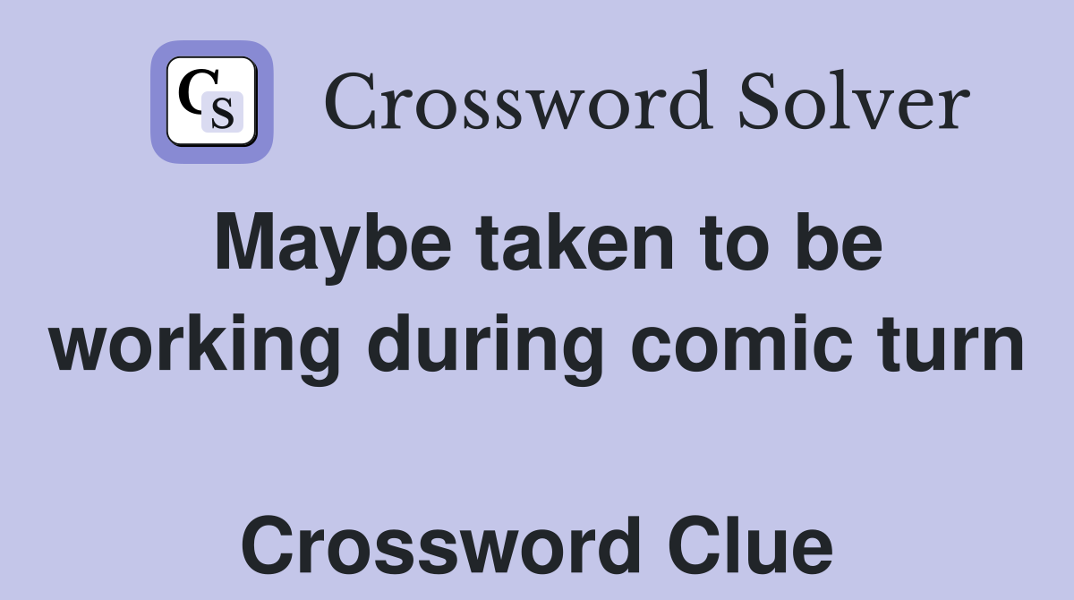 Maybe taken to be working during comic turn  Crossword Clue