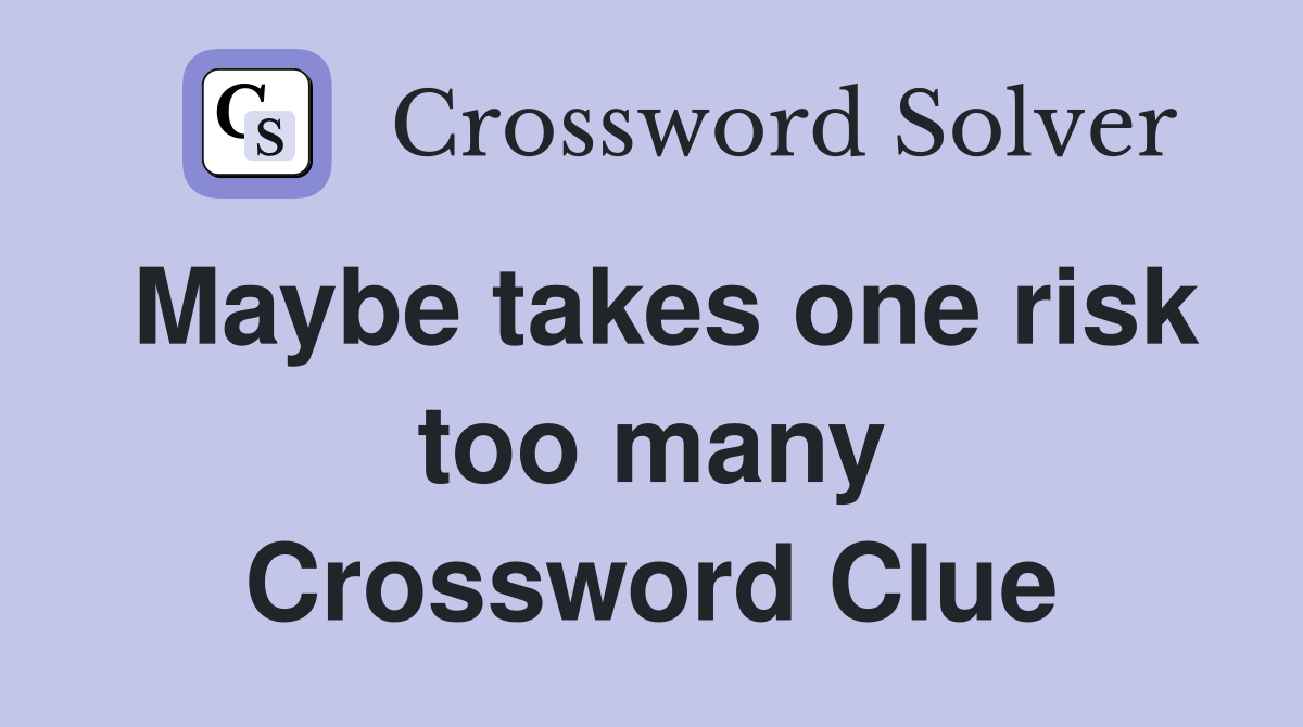 Maybe takes one risk too many Crossword Clue