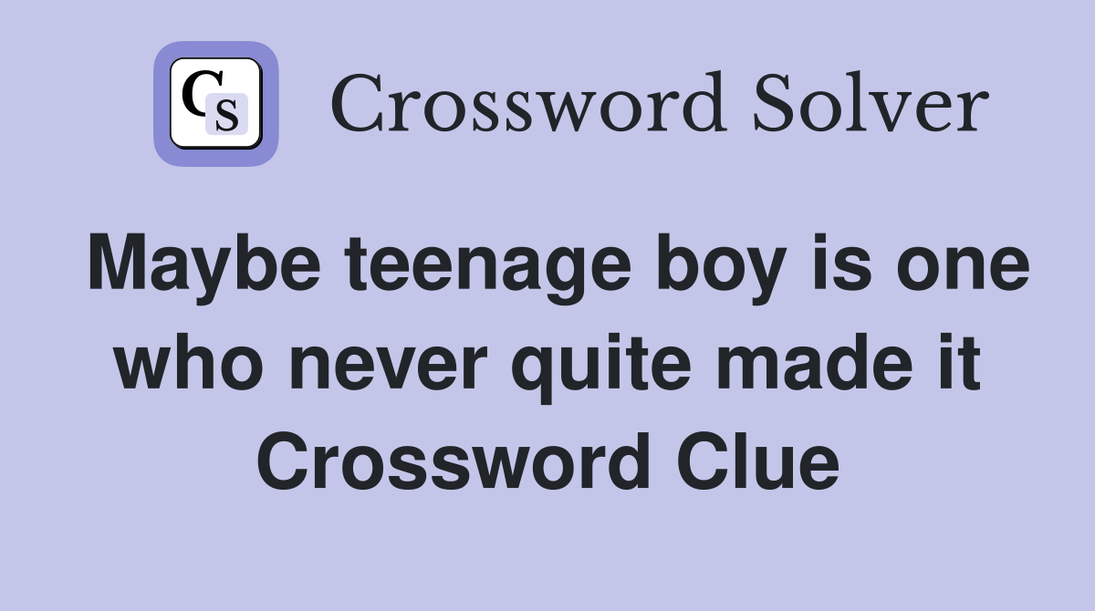 Maybe teenage boy is one who never quite made it Crossword Clue