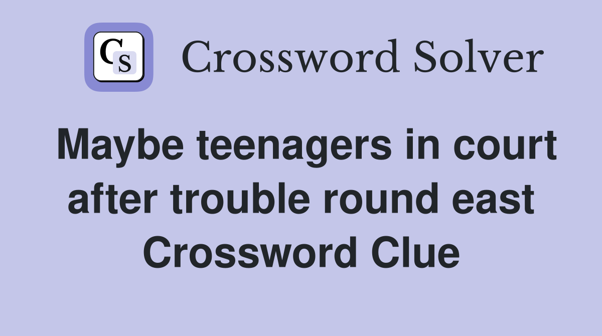 Maybe teenagers in court after trouble round east Crossword Clue