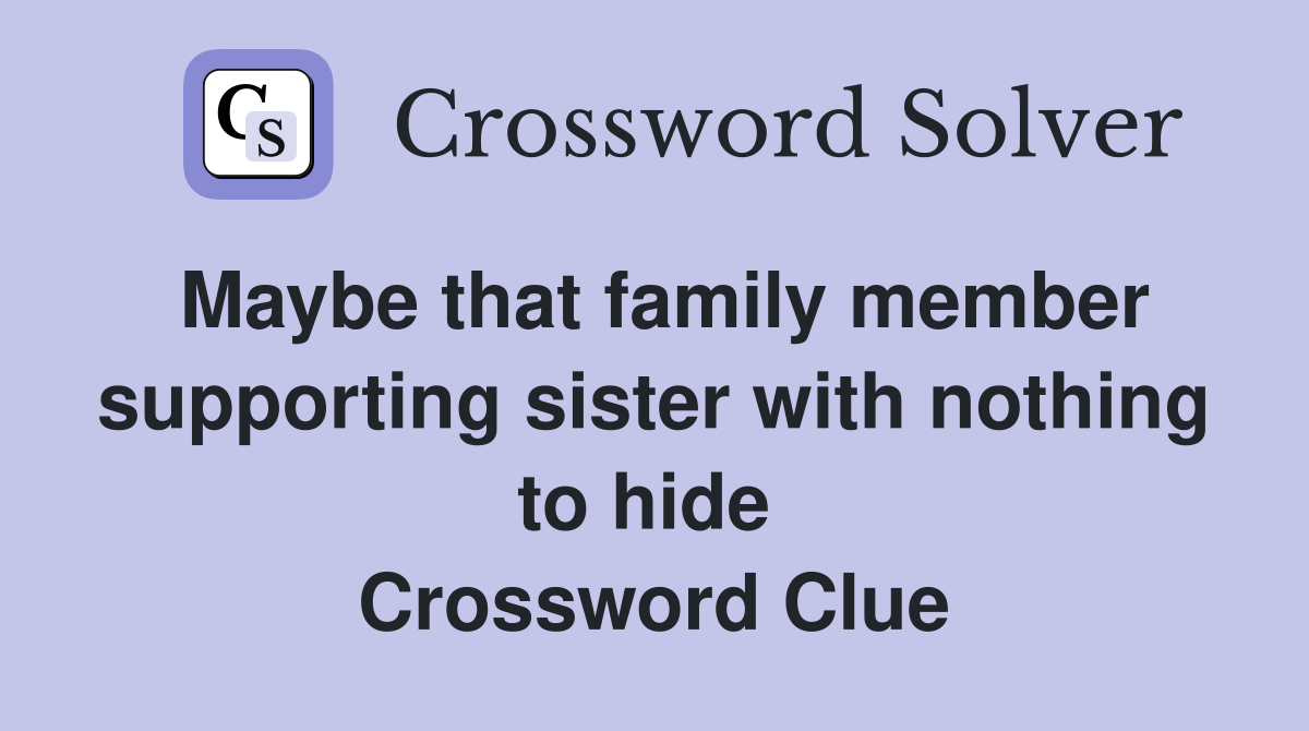 Maybe that family member supporting sister with nothing to hide  Crossword Clue
