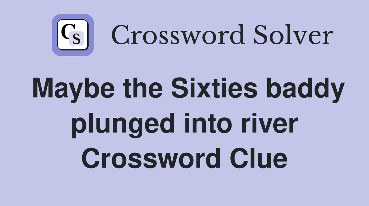 Maybe the Sixties baddy plunged into river Crossword Clue