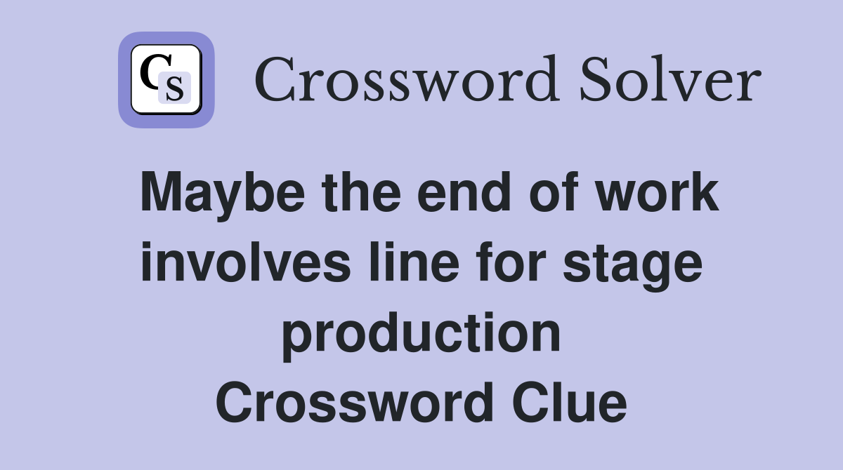 Maybe the end of work involves line for stage production Crossword Clue