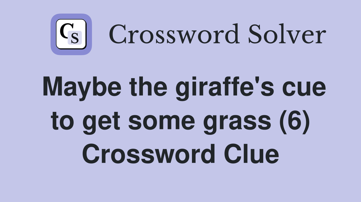 Maybe the giraffe's cue to get some grass (6) Crossword Clue