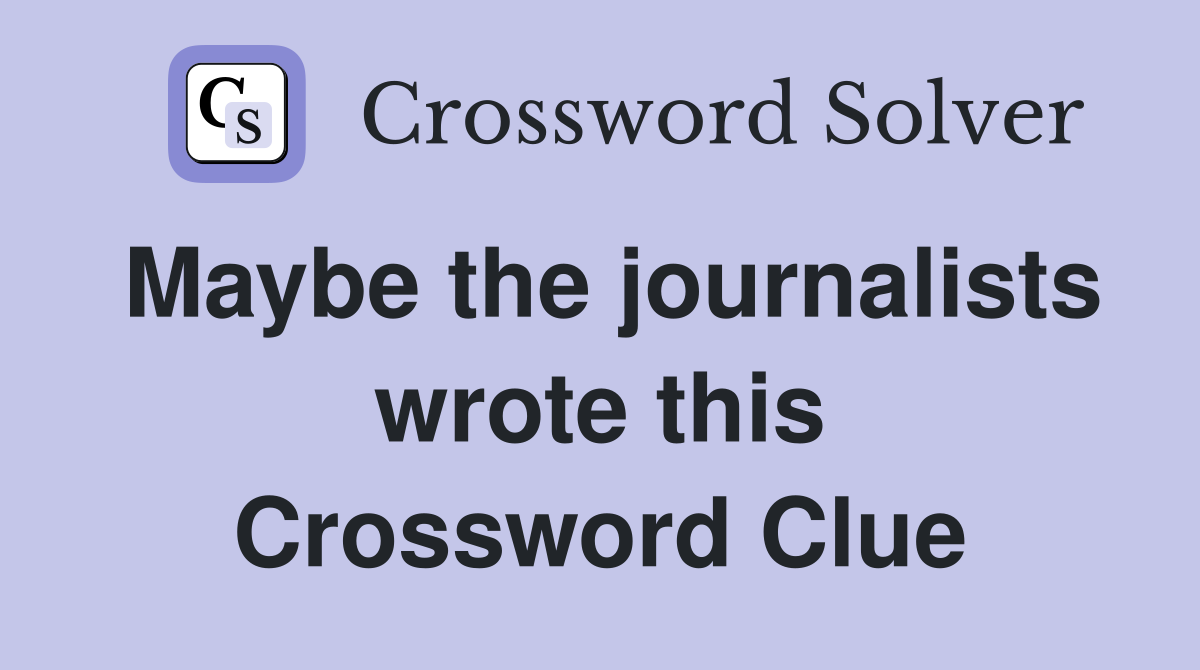 Maybe the journalists wrote this Crossword Clue