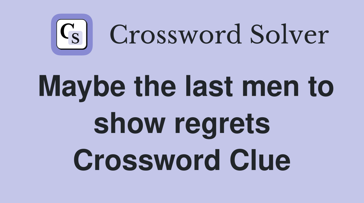 Maybe the last men to show regrets Crossword Clue