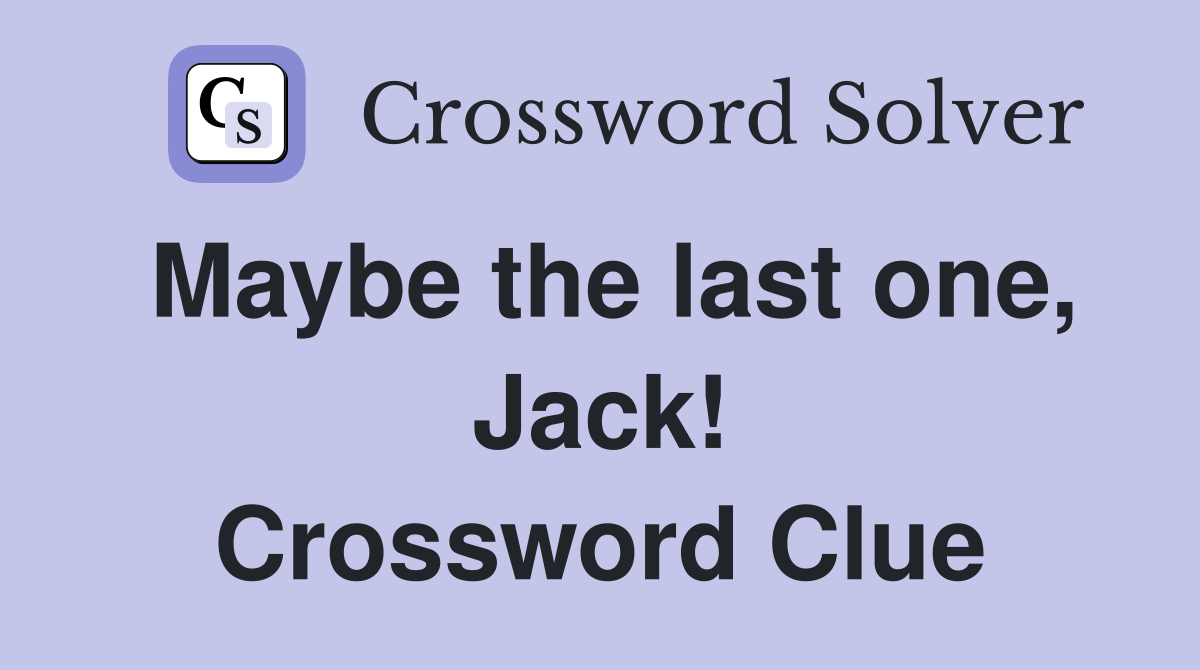 Maybe the last one, Jack! Crossword Clue