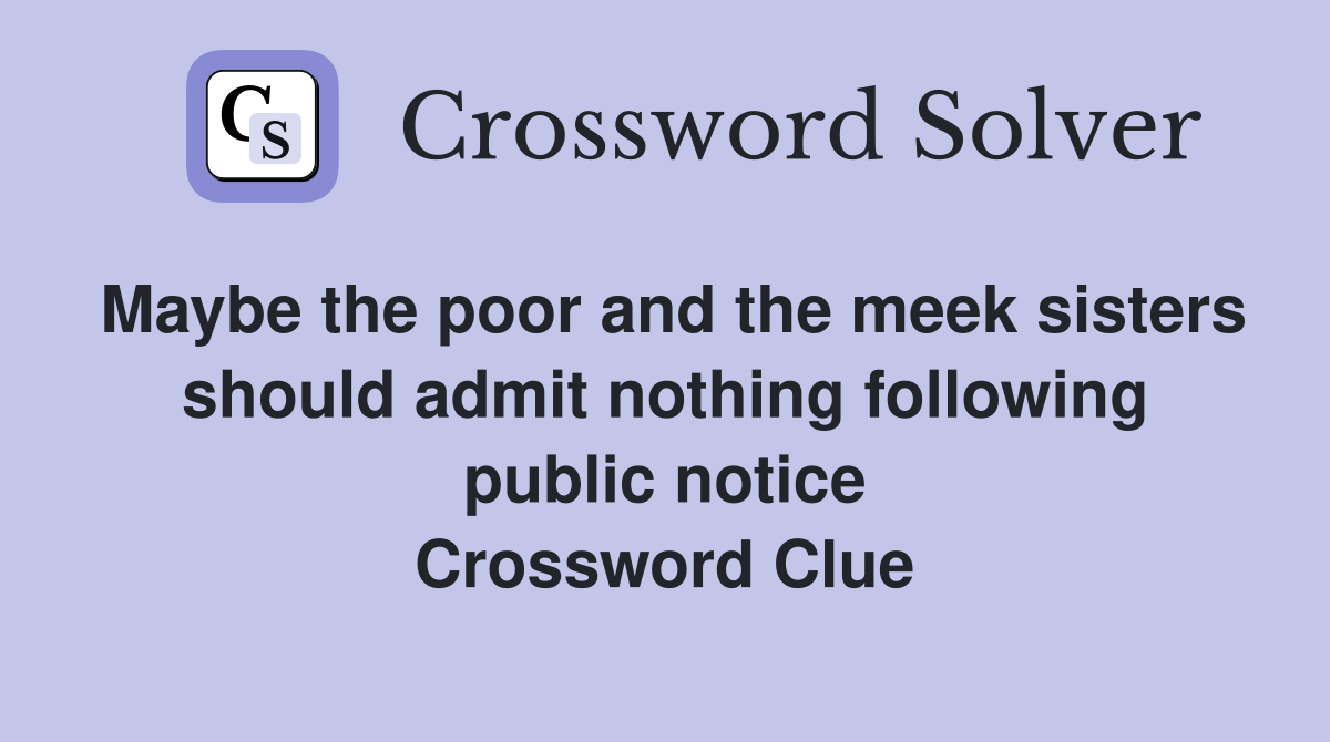 Maybe the poor and the meek sisters should admit nothing following public notice Crossword Clue