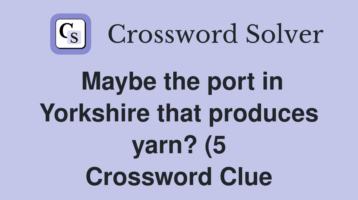 Maybe the port in Yorkshire that produces yarn? (5) Crossword Clue Maybe the port in Yorkshire that produces yarn? (5) Crossword Clue