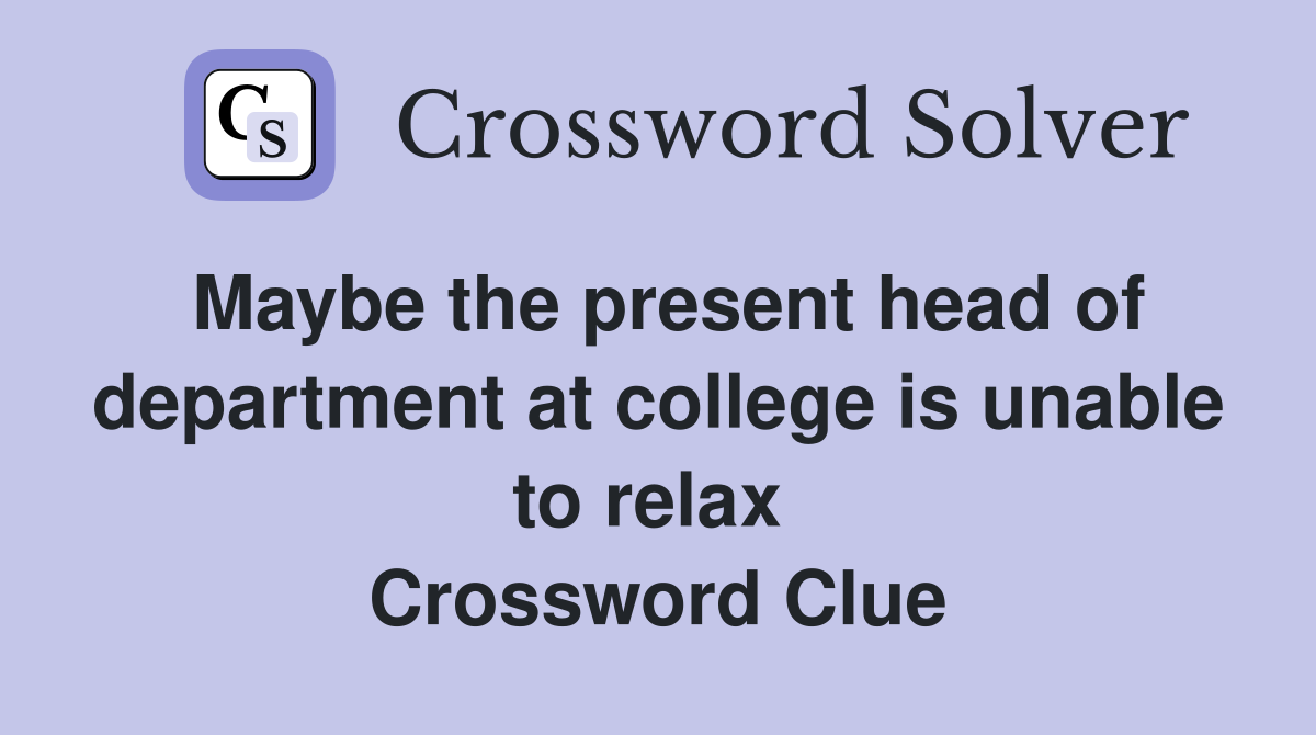 Maybe the present head of department at college is unable to relax  Crossword Clue