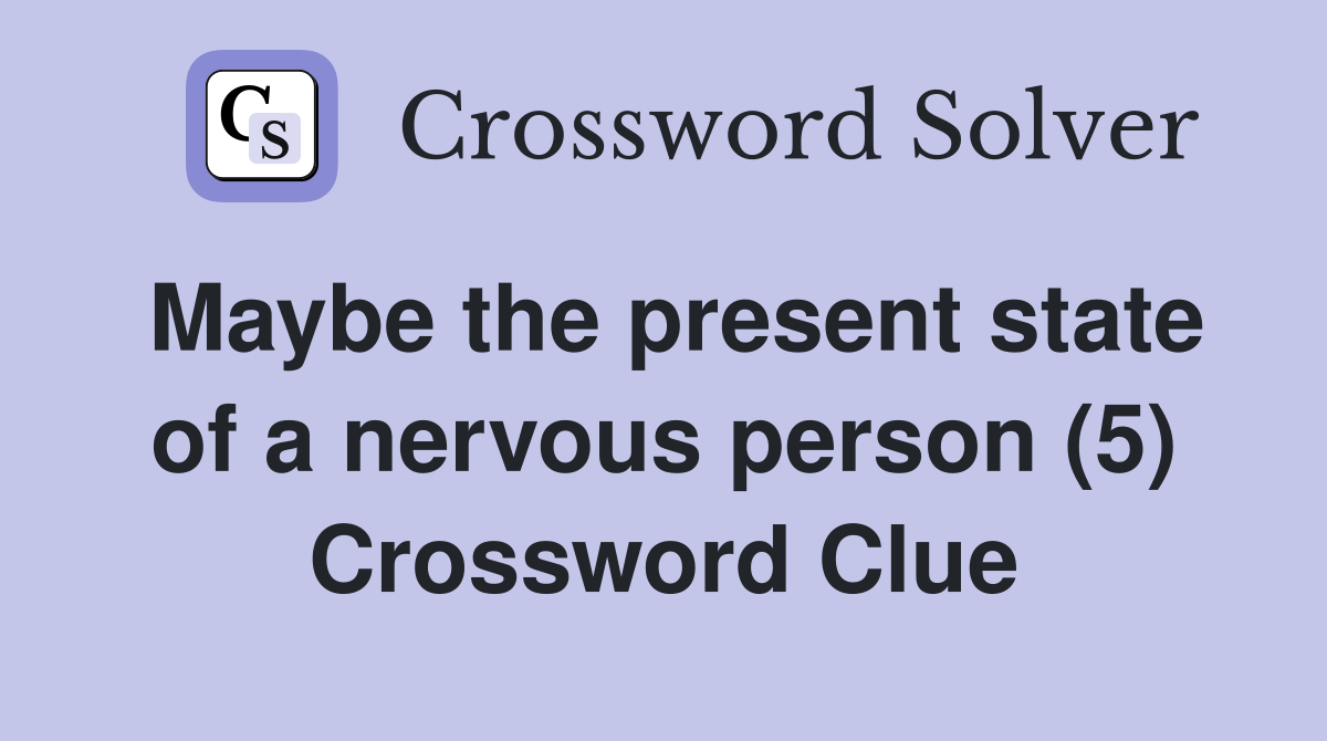 Maybe the present state of a nervous person (5) Crossword Clue