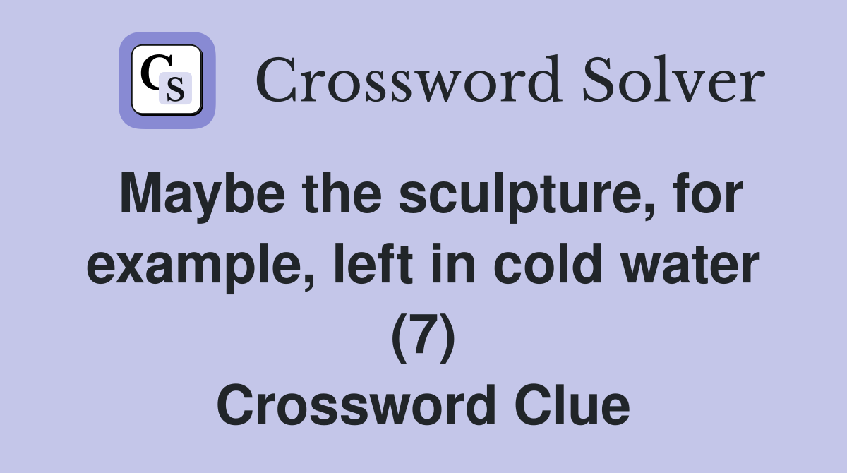 Maybe the sculpture, for example, left in cold water (7) Crossword Clue