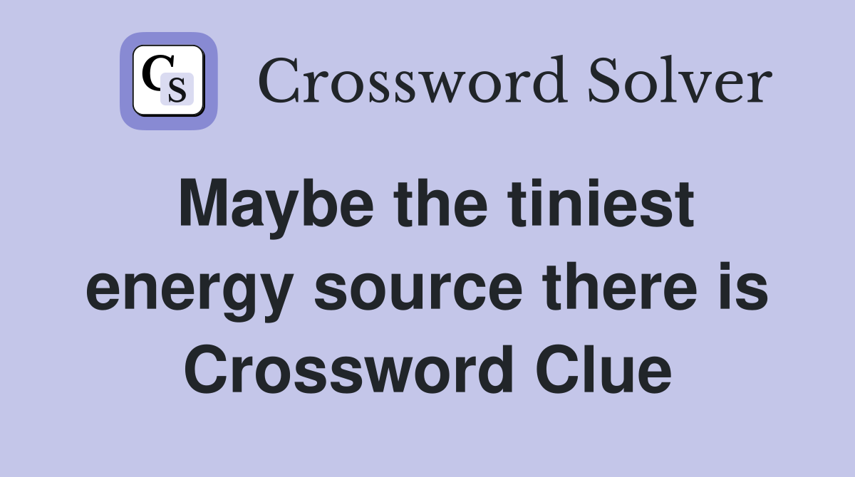 Maybe the tiniest energy source there is Crossword Clue