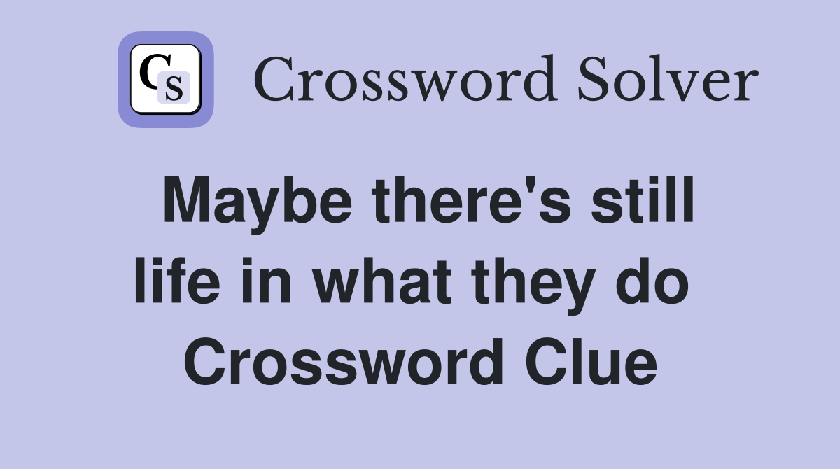 Maybe there's still life in what they do  Crossword Clue