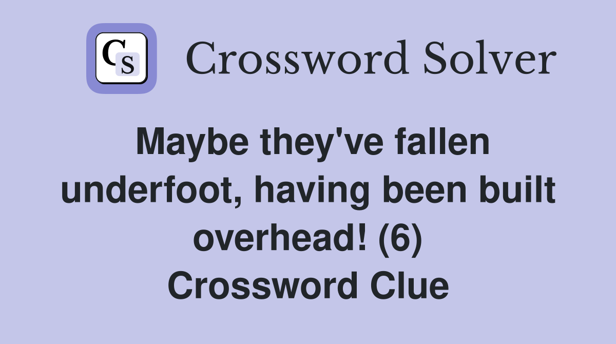 Maybe they've fallen underfoot, having been built overhead! (6) Crossword Clue