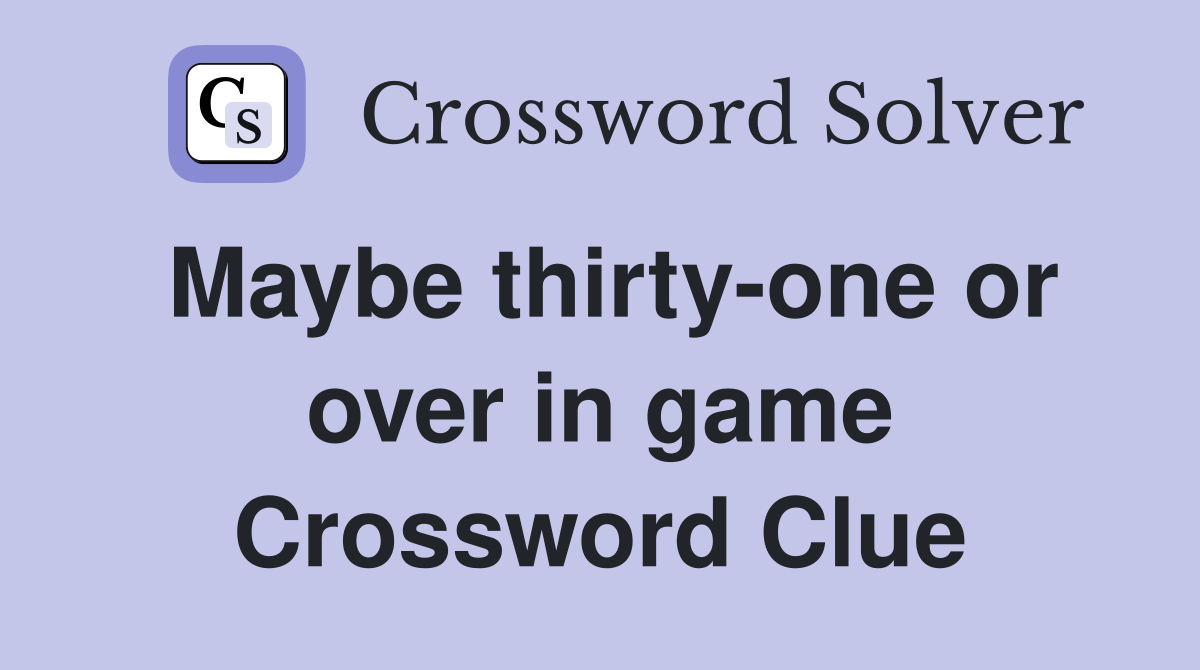 Maybe thirty-one or over in game Crossword Clue
