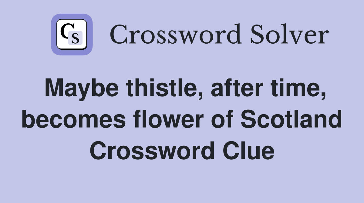 Maybe thistle, after time, becomes flower of Scotland Crossword Clue