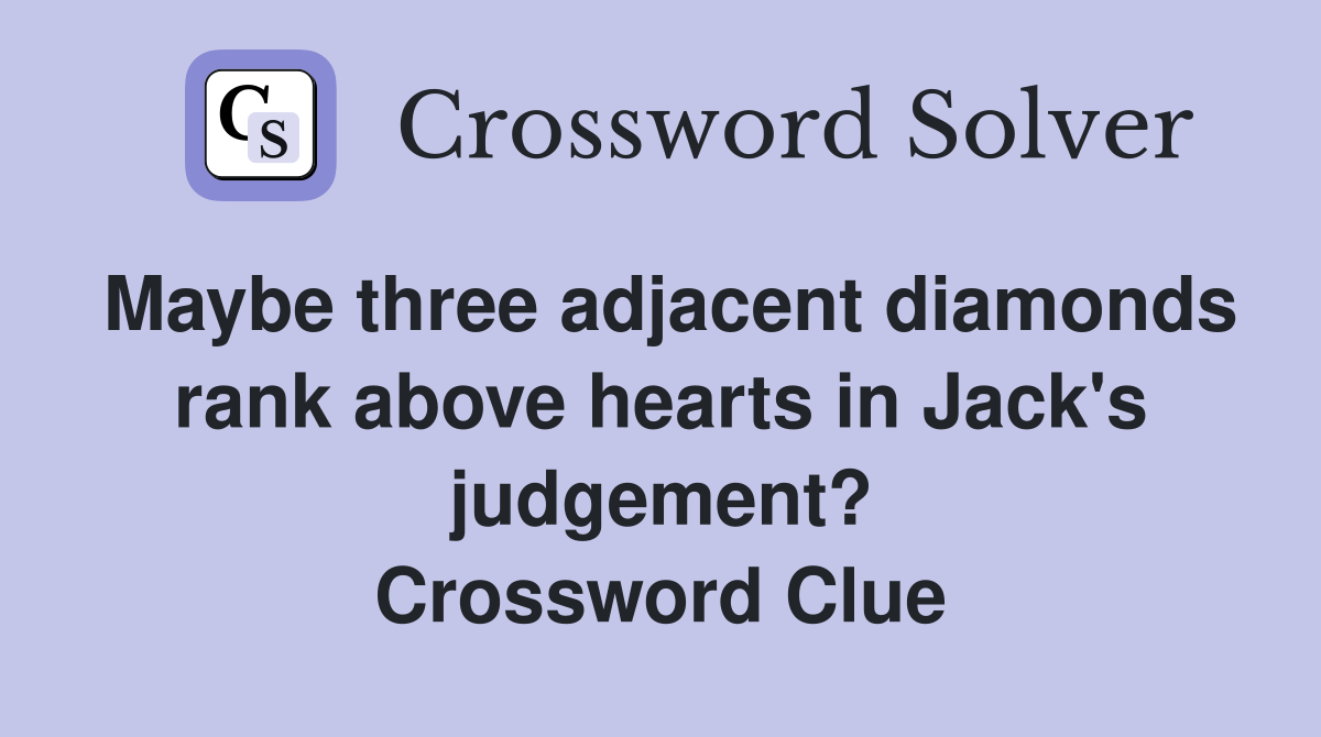 Maybe three adjacent diamonds rank above hearts in Jack's judgement? Crossword Clue
