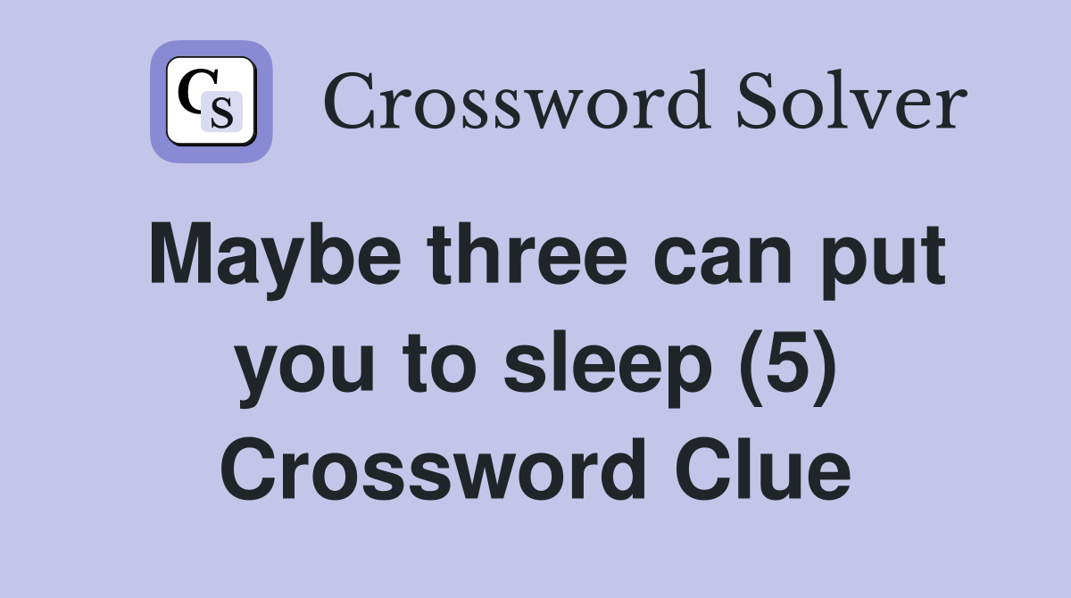 Maybe three can put you to sleep (5) Crossword Clue