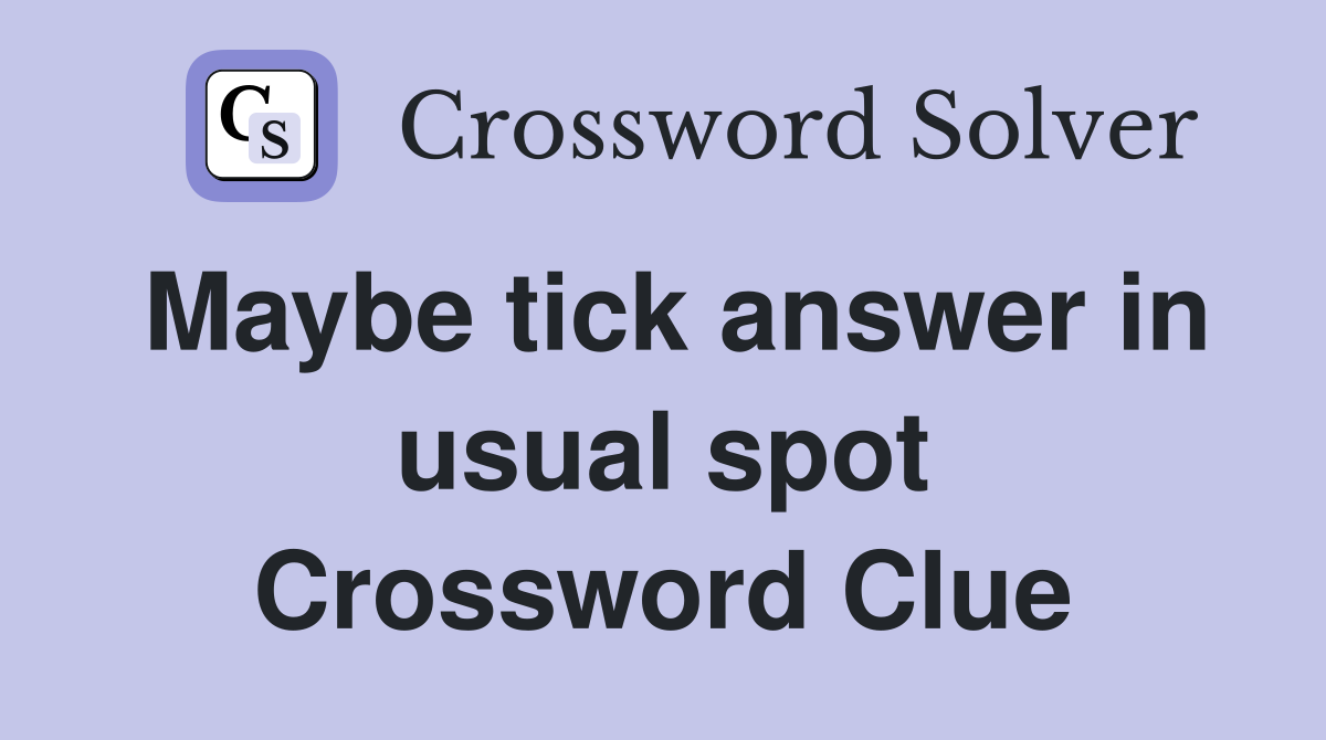 Maybe tick answer in usual spot Crossword Clue
