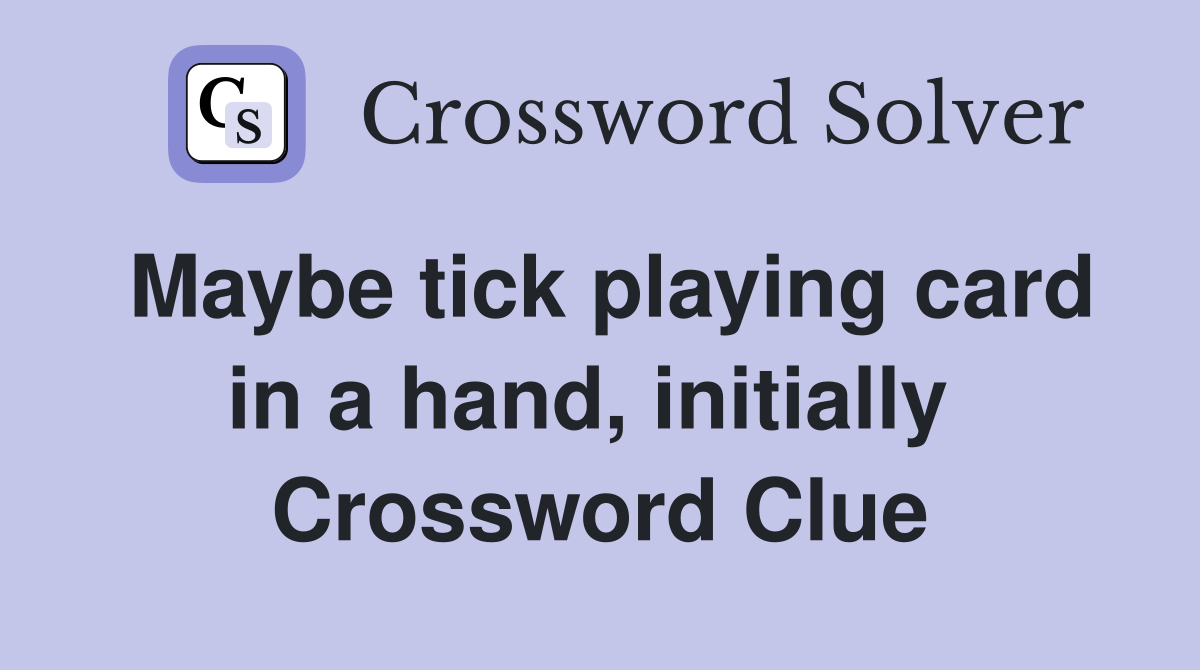 Maybe tick playing card in a hand, initially  Crossword Clue