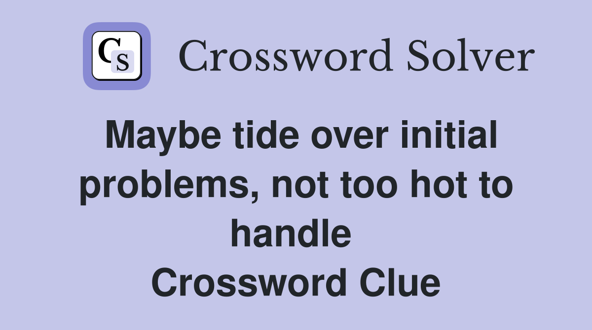 Maybe tide over initial problems, not too hot to handle  Crossword Clue