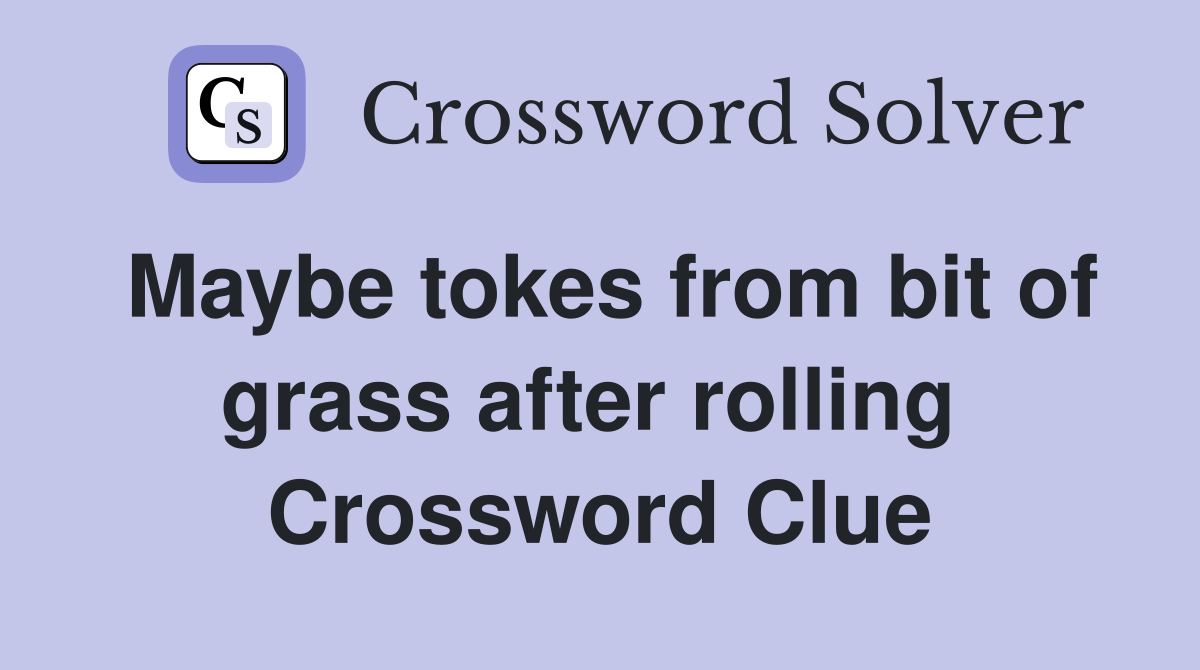 Maybe tokes from bit of grass after rolling  Crossword Clue